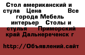 Стол американский и 2 стула › Цена ­ 14 000 - Все города Мебель, интерьер » Столы и стулья   . Приморский край,Дальнереченск г.